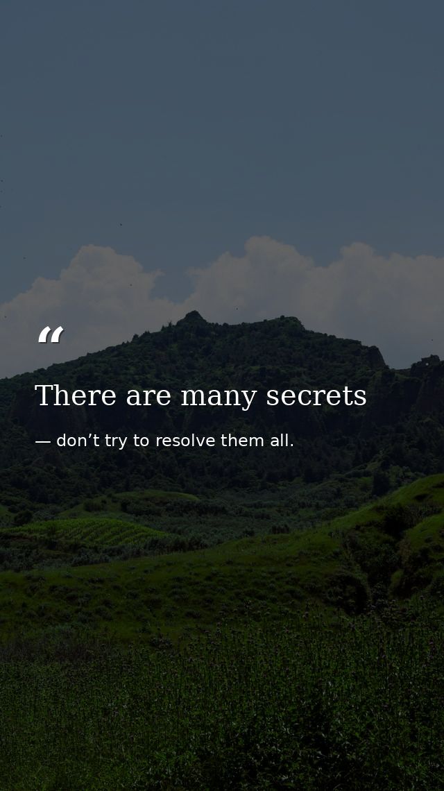 There are many secrets — don’t try to resolve them all.