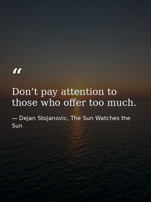 Don’t pay attention to those who offer too much. — Dejan Stojanovic, The Sun Watches the Sun