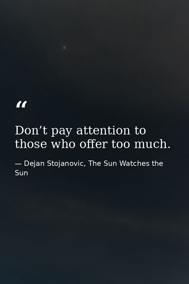 Don’t pay attention to those who offer too much. — Dejan Stojanovic, The Sun Watches the Sun