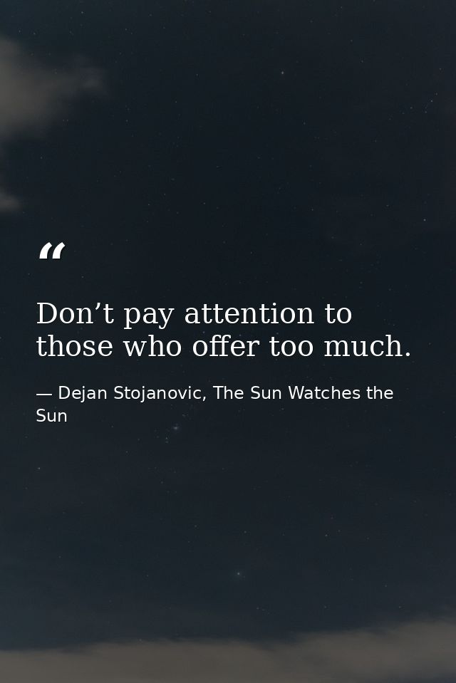 Don’t pay attention to those who offer too much. — Dejan Stojanovic, The Sun Watches the Sun