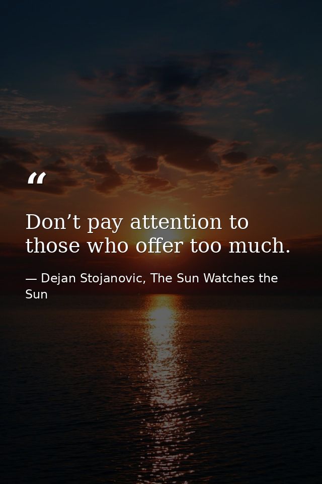 Don’t pay attention to those who offer too much. — Dejan Stojanovic, The Sun Watches the Sun
