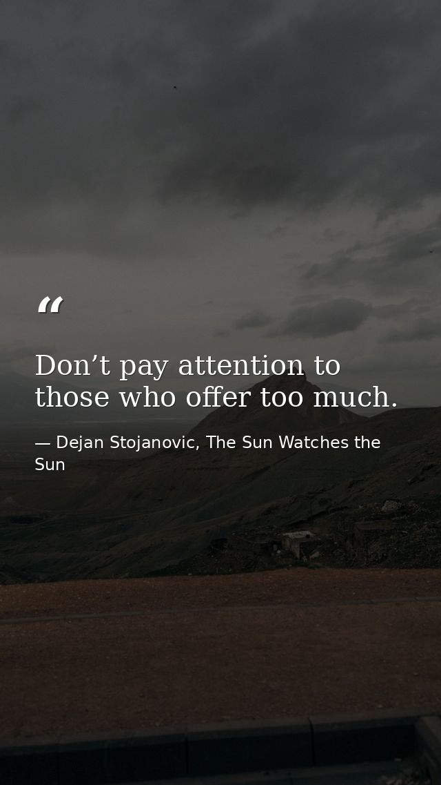 Don’t pay attention to those who offer too much. — Dejan Stojanovic, The Sun Watches the Sun