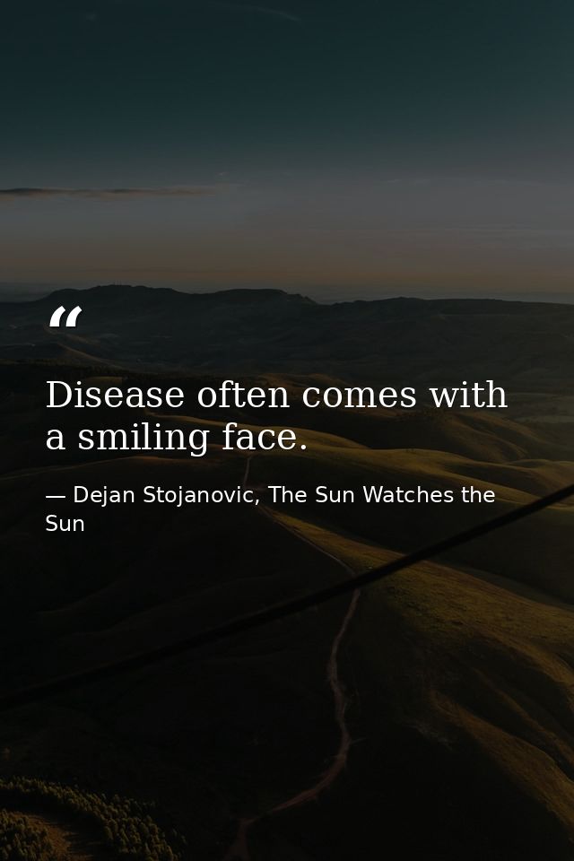 Disease often comes with a smiling face. — Dejan Stojanovic, The Sun Watches the Sun