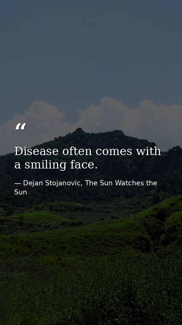 Disease often comes with a smiling face. — Dejan Stojanovic, The Sun Watches the Sun