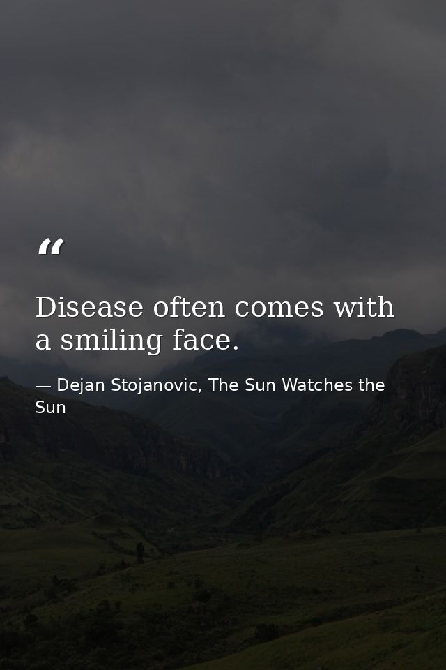 Disease often comes with a smiling face. — Dejan Stojanovic, The Sun Watches the Sun