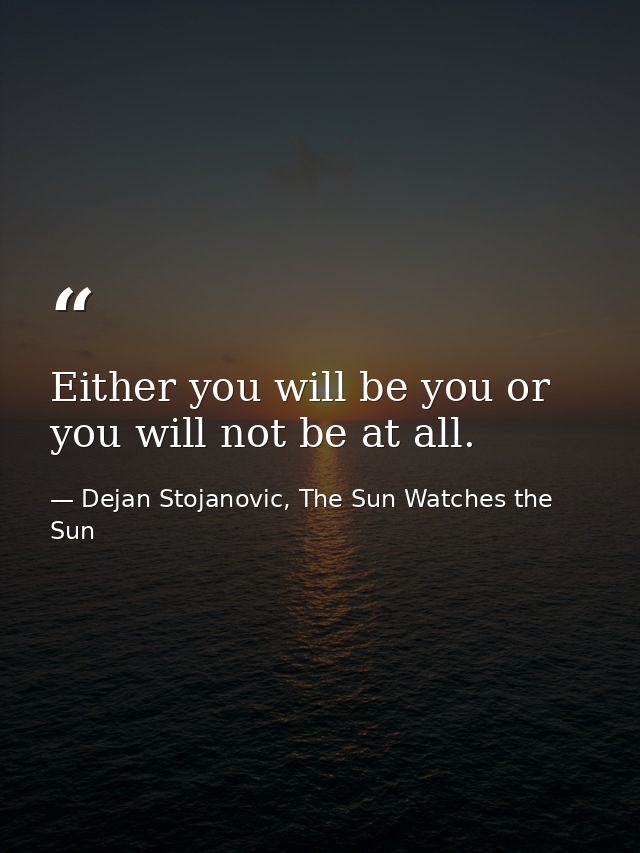 Either you will be you or you will not be at all. — Dejan Stojanovic, The Sun Watches the Sun