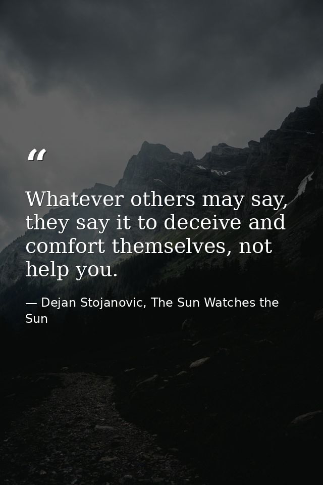 Whatever others may say, they say it to deceive and comfort themselves, not help you. — Dejan Stojanovic, The Sun Watches the Sun