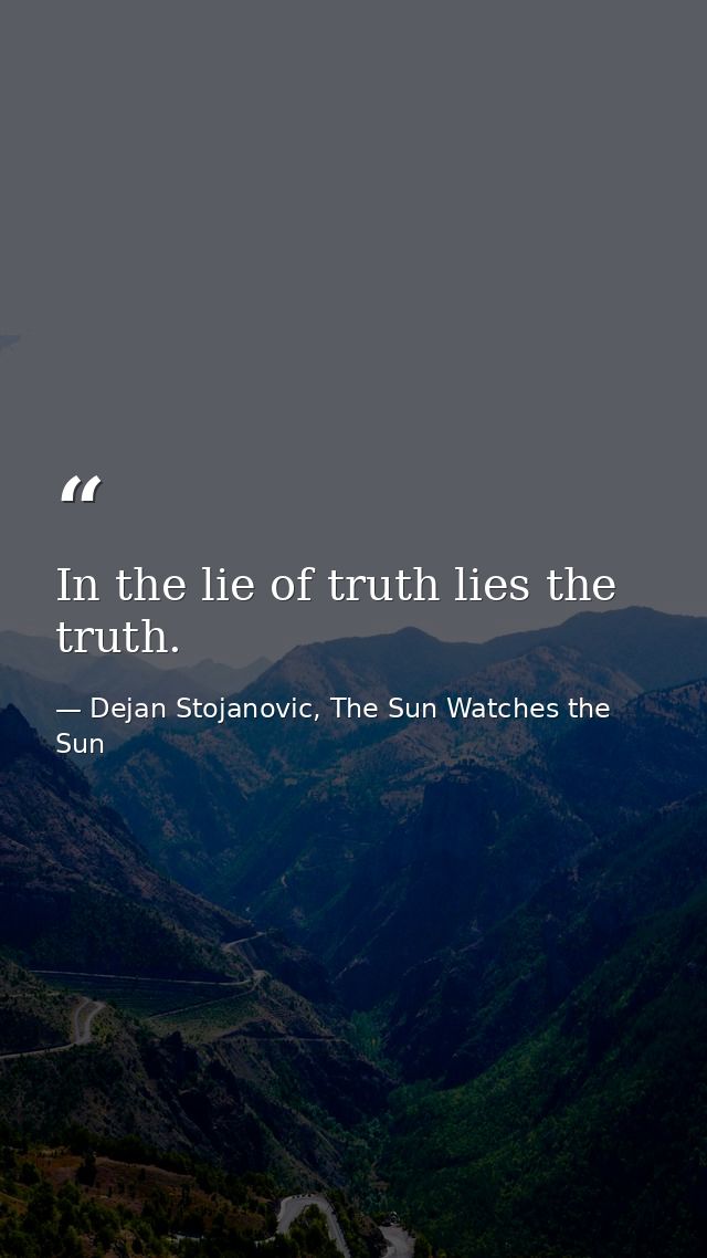 In the lie of truth lies the truth. — Dejan Stojanovic, The Sun Watches the Sun