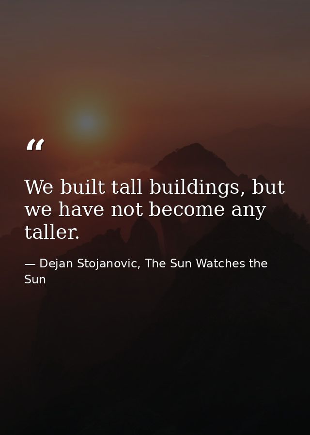 We built tall buildings, but we have not become any taller. — Dejan Stojanovic, The Sun Watches the Sun