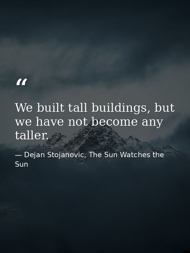 We built tall buildings, but we have not become any taller. — Dejan Stojanovic, The Sun Watches the Sun