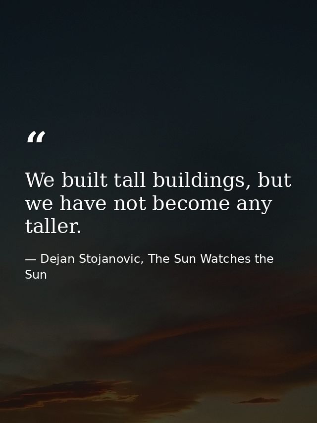 We built tall buildings, but we have not become any taller. — Dejan Stojanovic, The Sun Watches the Sun
