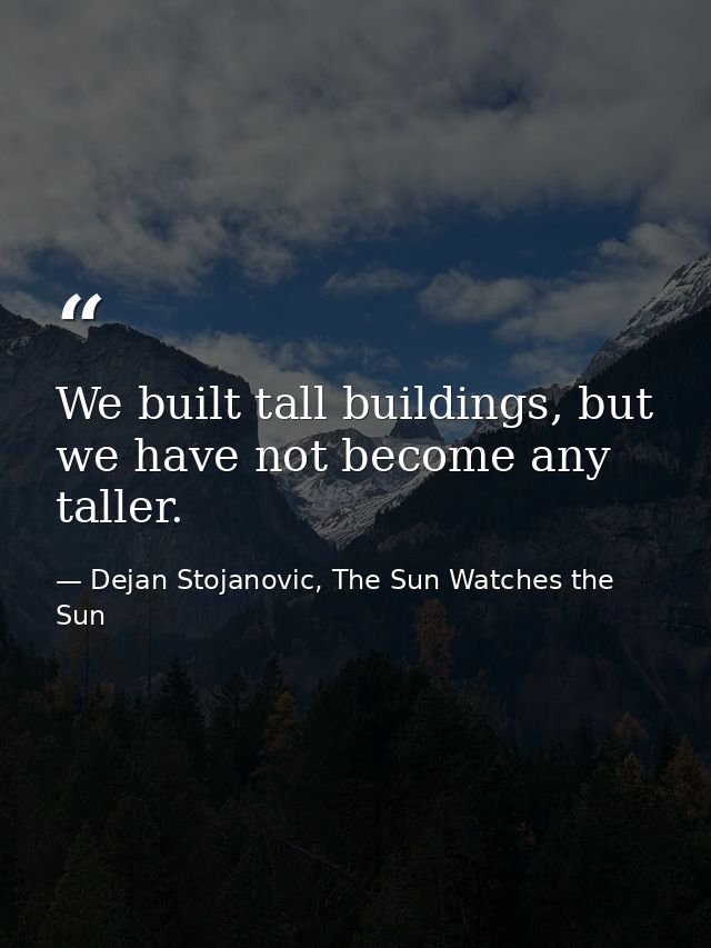 We built tall buildings, but we have not become any taller. — Dejan Stojanovic, The Sun Watches the Sun
