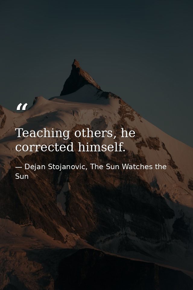 Teaching others, he corrected himself. — Dejan Stojanovic, The Sun Watches the Sun