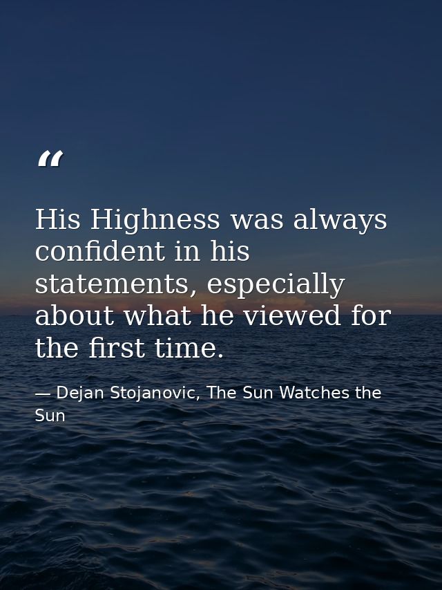 His Highness was always confident in his statements, especially about what he viewed for the first time. — Dejan Stojanovic, The Sun Watches the Sun