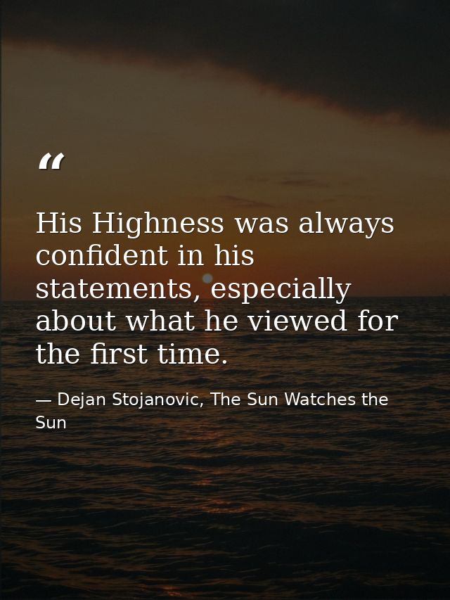 His Highness was always confident in his statements, especially about what he viewed for the first time. — Dejan Stojanovic, The Sun Watches the Sun