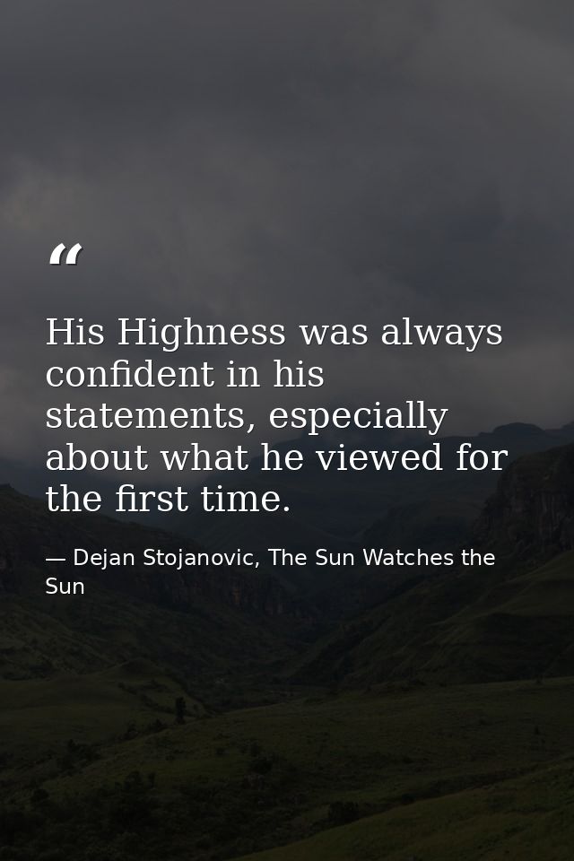 His Highness was always confident in his statements, especially about what he viewed for the first time. — Dejan Stojanovic, The Sun Watches the Sun