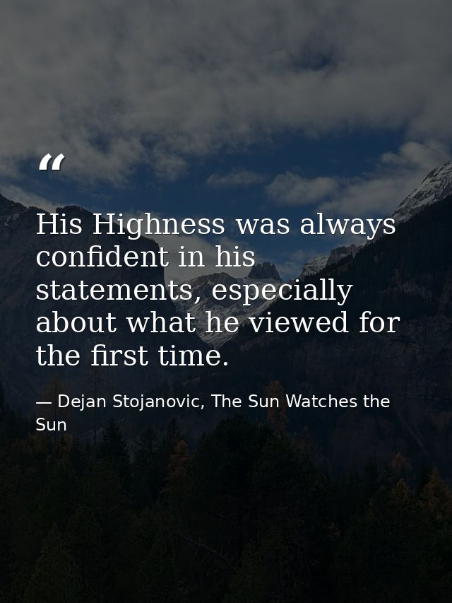 His Highness was always confident in his statements, especially about what he viewed for the first time. — Dejan Stojanovic, The Sun Watches the Sun