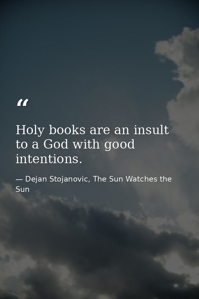 Holy books are an insult to a God with good intentions. — Dejan Stojanovic, The Sun Watches the Sun