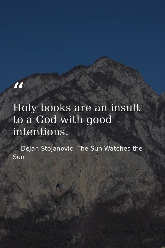 Holy books are an insult to a God with good intentions. — Dejan Stojanovic, The Sun Watches the Sun