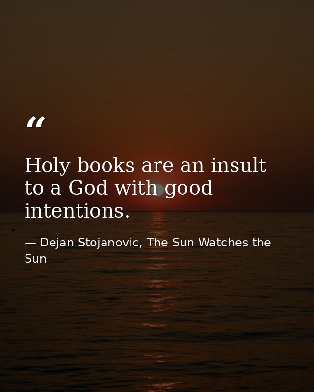 Holy books are an insult to a God with good intentions. — Dejan Stojanovic, The Sun Watches the Sun