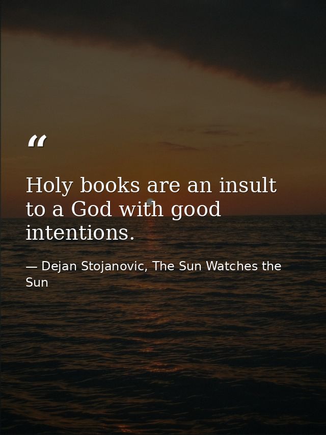 Holy books are an insult to a God with good intentions. — Dejan Stojanovic, The Sun Watches the Sun