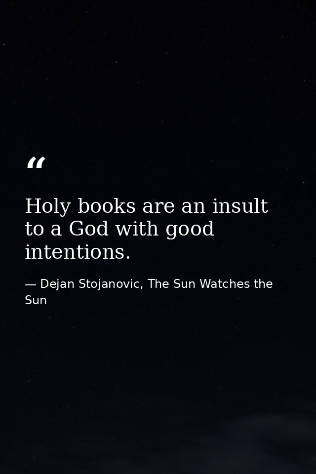 Holy books are an insult to a God with good intentions. — Dejan Stojanovic, The Sun Watches the Sun