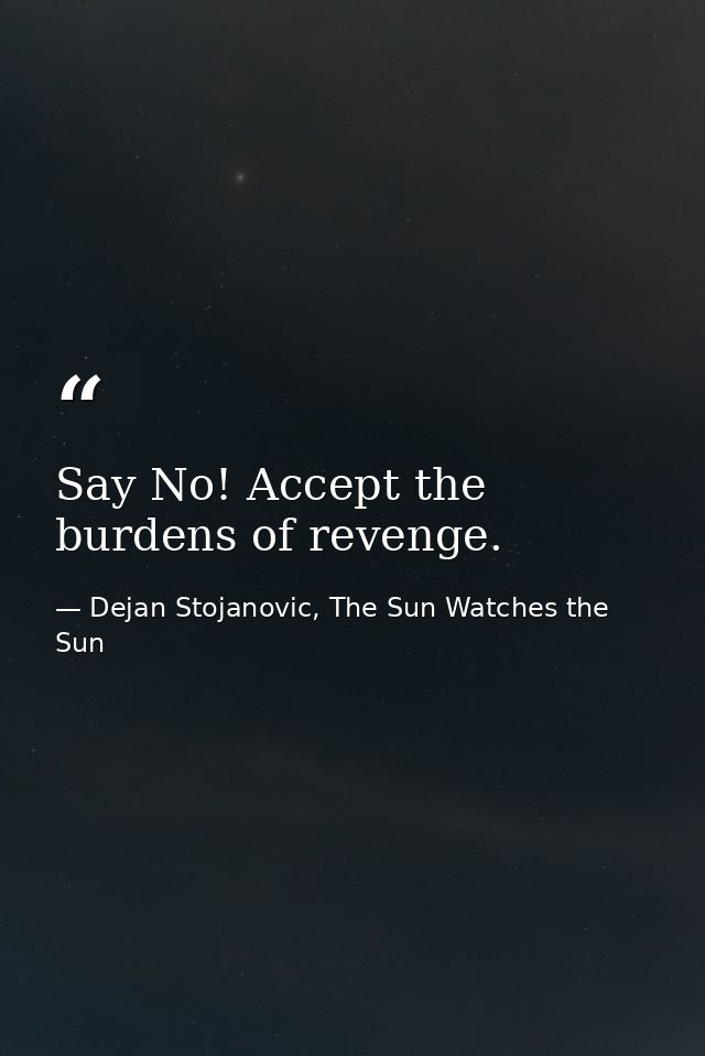 Say No! Accept the burdens of revenge. — Dejan Stojanovic, The Sun Watches the Sun