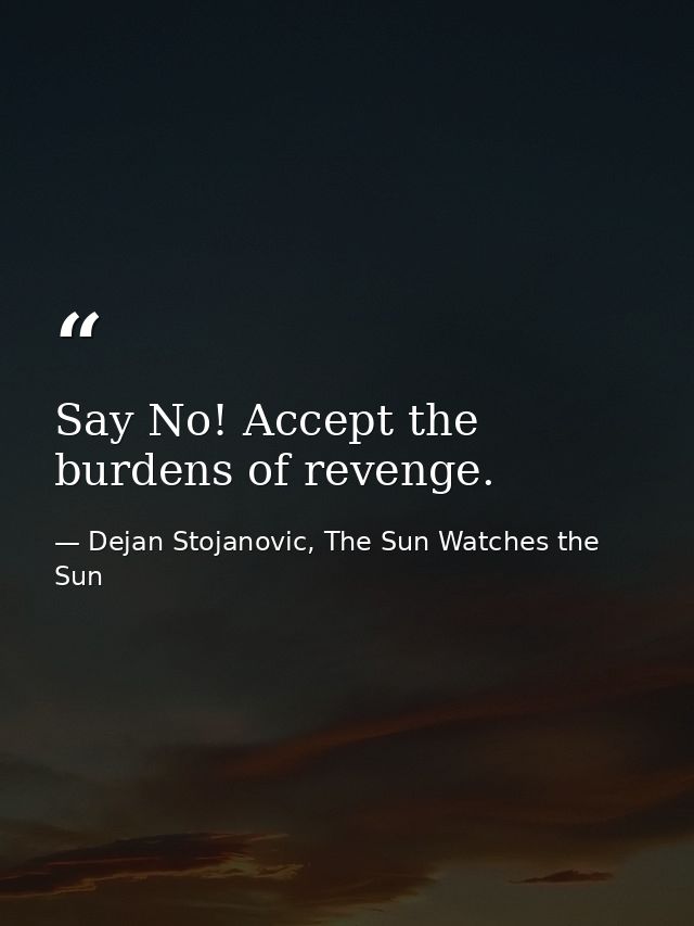 Say No! Accept the burdens of revenge. — Dejan Stojanovic, The Sun Watches the Sun
