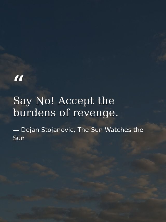 Say No! Accept the burdens of revenge. — Dejan Stojanovic, The Sun Watches the Sun