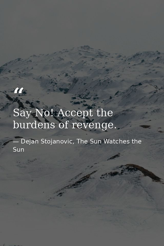 Say No! Accept the burdens of revenge. — Dejan Stojanovic, The Sun Watches the Sun
