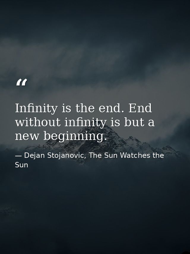 Infinity is the end. End without infinity is but a new beginning. — Dejan Stojanovic, The Sun Watches the Sun