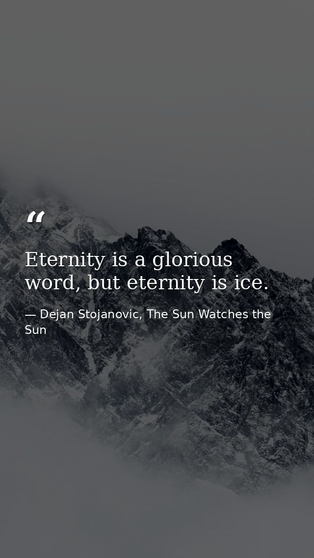 Eternity is a glorious word, but eternity is ice. — Dejan Stojanovic, The Sun Watches the Sun