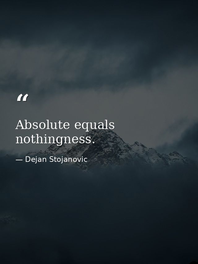 Absolute equals nothingness. — Dejan Stojanovic