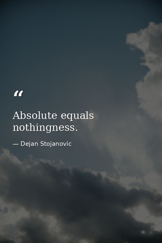 Absolute equals nothingness. — Dejan Stojanovic