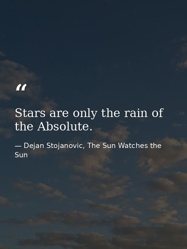 Stars are only the rain of the Absolute. — Dejan Stojanovic, The Sun Watches the Sun