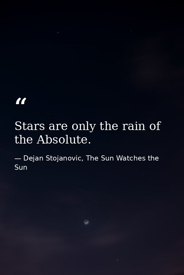 Stars are only the rain of the Absolute. — Dejan Stojanovic, The Sun Watches the Sun