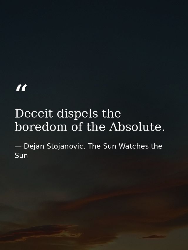 Deceit dispels the boredom of the Absolute. — Dejan Stojanovic, The Sun Watches the Sun