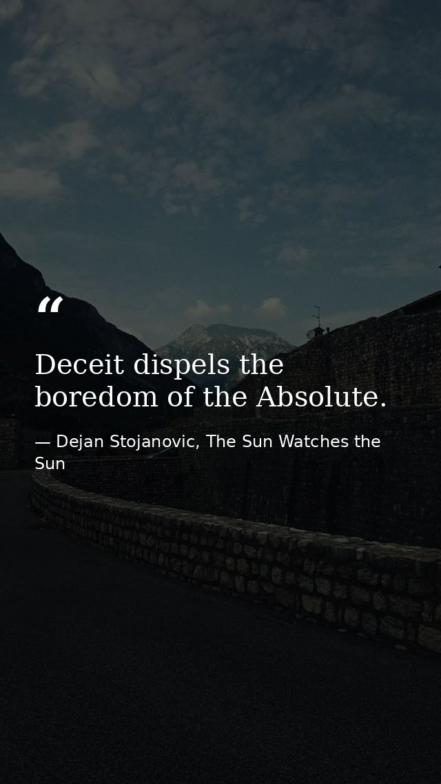 Deceit dispels the boredom of the Absolute. — Dejan Stojanovic, The Sun Watches the Sun