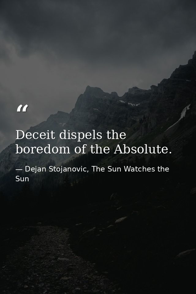 Deceit dispels the boredom of the Absolute. — Dejan Stojanovic, The Sun Watches the Sun