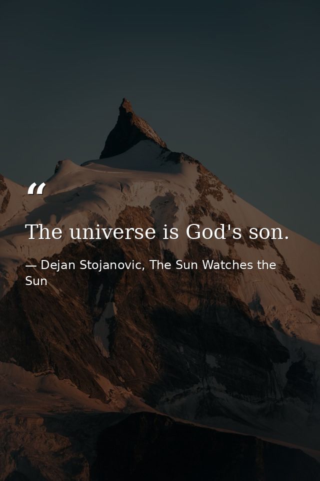The universe is God's son. — Dejan Stojanovic, The Sun Watches the Sun