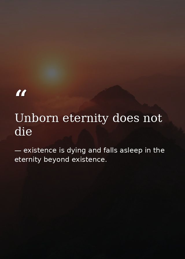 Unborn eternity does not die — existence is dying and falls asleep in the eternity beyond existence.
