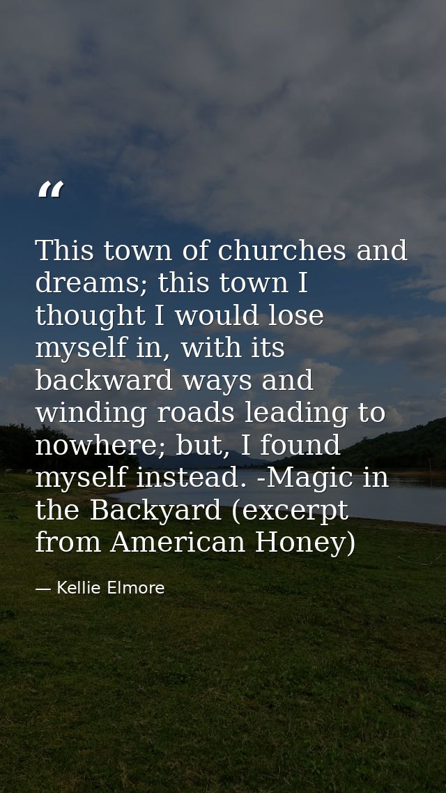 This town of churches and dreams; this town I thought I would lose myself in, with its backward ways and winding roads l — Kellie Elmore