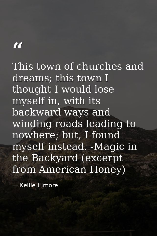 This town of churches and dreams; this town I thought I would lose myself in, with its backward ways and winding roads l — Kellie Elmore