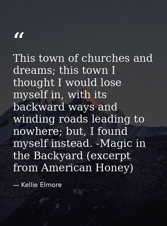 This town of churches and dreams; this town I thought I would lose myself in, with its backward ways and winding roads l — Kellie Elmore