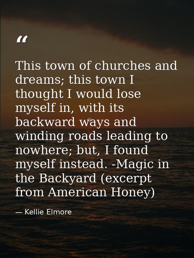 This town of churches and dreams; this town I thought I would lose myself in, with its backward ways and winding roads l — Kellie Elmore