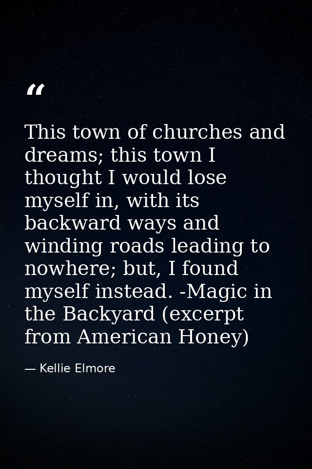 This town of churches and dreams; this town I thought I would lose myself in, with its backward ways and winding roads l — Kellie Elmore