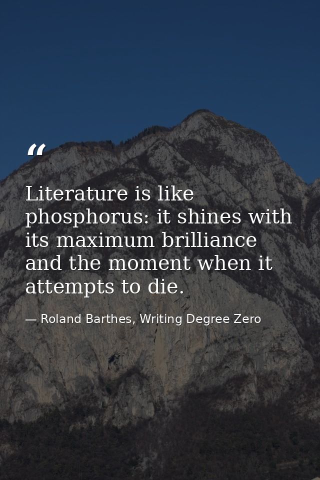 Literature is like phosphorus: it shines with its maximum brilliance and the moment when it attempts to die. — Roland Barthes, Writing Degree Zero