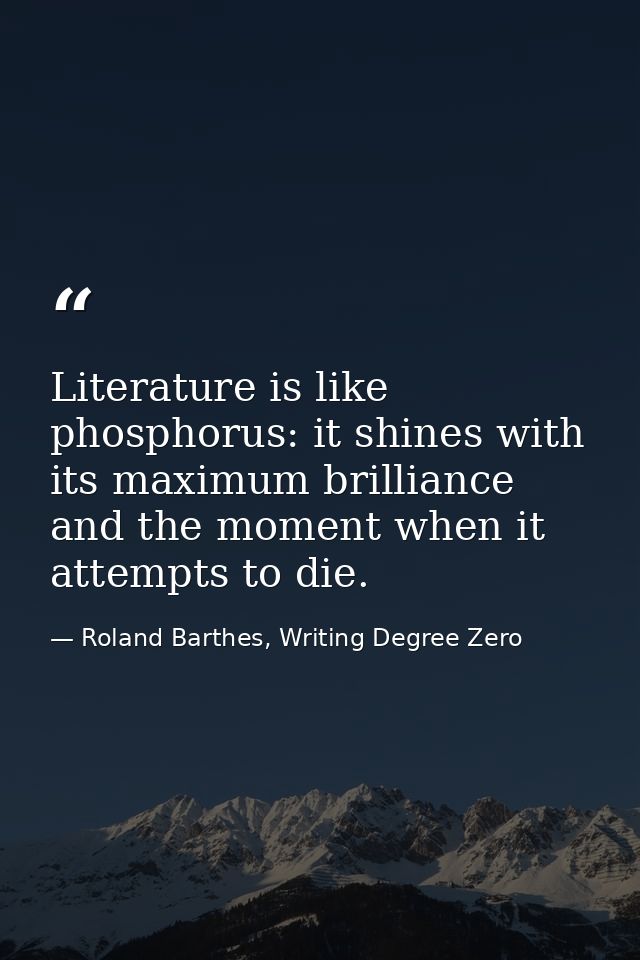 Literature is like phosphorus: it shines with its maximum brilliance and the moment when it attempts to die. — Roland Barthes, Writing Degree Zero