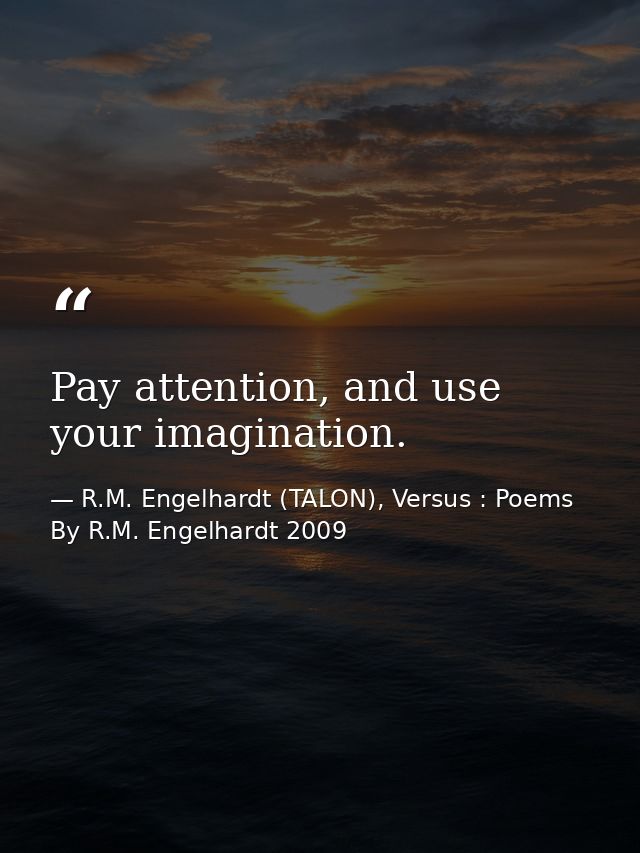 Pay attention, and use your imagination. — R.M. Engelhardt (TALON), Versus : Poems By R.M. Engelhardt 2009