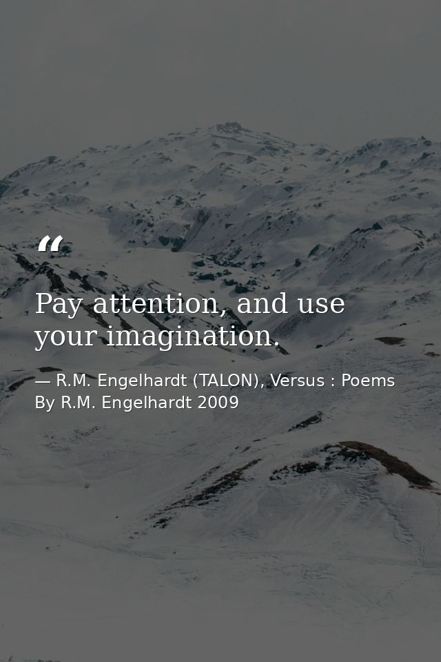 Pay attention, and use your imagination. — R.M. Engelhardt (TALON), Versus : Poems By R.M. Engelhardt 2009